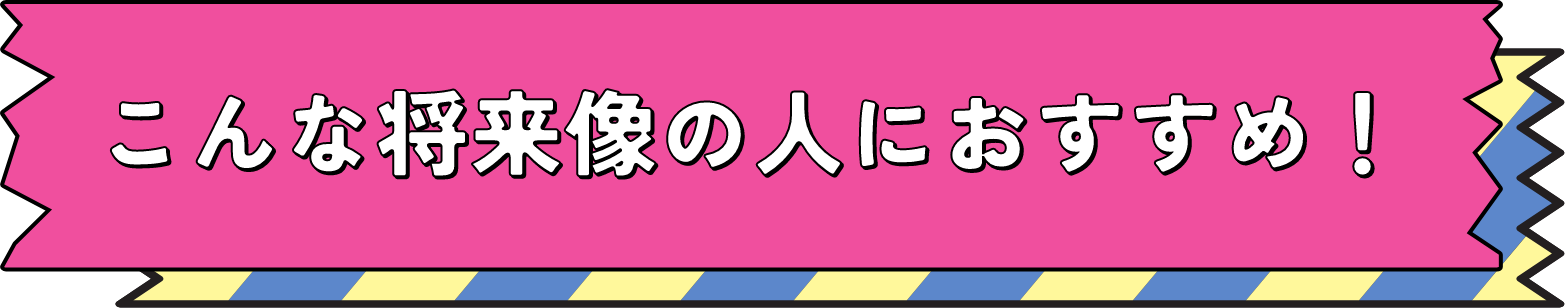 こんな将来像の人におすすめ！